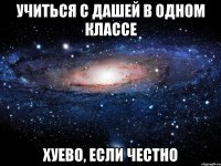 учиться с дашей в одном классе хуево, если честно