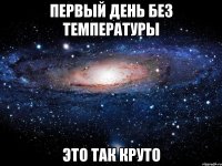 первый день без температуры это так круто