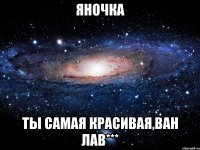 яночка ты самая красивая,ван лав***