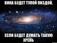 вика будет тупой пиздой, если будет думать такую хрень