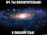 лч, ты восхитительна! я люблю тебя:*