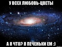 у всех любовь-цветы а я что? я печеньки ем :)