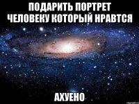 подарить портрет человеку который нравтся ахуено