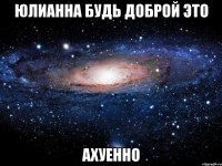 юлианна будь доброй это ахуенно