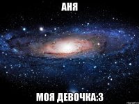 аня моя девочка:3