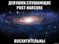 девушки,слушающие post-harcore восхитительны