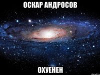 оскар андросов охуенен