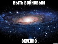 быть войновым охуенно