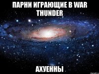 парни играющие в war thunder ахуенны