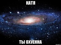 катя ты охуенна