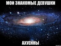 мои знакомые девушки ахуенны