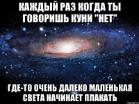 каждый раз когда ты говоришь куни "нет" где-то очень далеко маленькая света начинает плакать