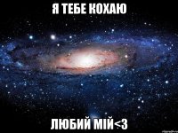 я тебе кохаю любий мiй<3