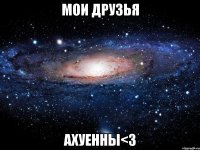 мои друзья ахуенны<з