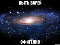 быть варей офигенно