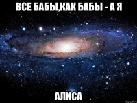 все бабы,как бабы - а я алиса