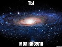 ты моя кисуля