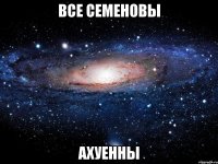 все семеновы ахуенны