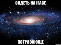 сидеть на iface потрясающе