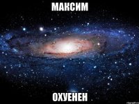 максим охуенен