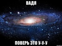 вадя поверь это у-у-у