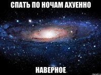 спать по ночам ахуенно наверное