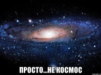  просто...не космос