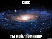 секс ты мой:* помниш?