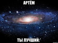 артём ты лучший:*