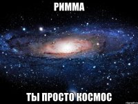 римма ты просто космос