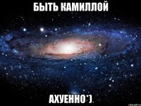 быть камиллой ахуенно*)