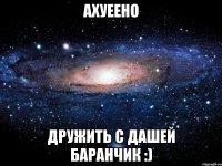 ахуеено дружить с дашей баранчик :)