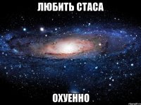 любить стаса охуенно