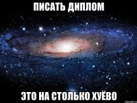 писать диплом это на столько хуёво