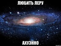 любить леру ахуэнно