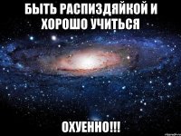 быть распиздяйкой и хорошо учиться охуенно!!!