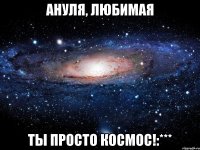 ануля, любимая ты просто космос!:***