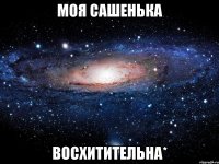 моя сашенька восхитительна*