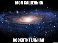 моя сашенька восхитительная*