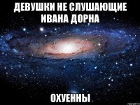 девушки не слушающие ивана дорна охуенны