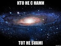 кто не с нами тот не svami