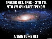 грехов нет. грех – это то, что ум считает грехом а ума тоже нет