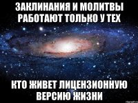 заклинания и молитвы работают только у тех кто живет лицензионную версию жизни