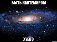 быть кантемиром хуево