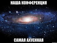 наша конференция самая ахуенная