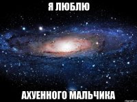 я люблю ахуенного мальчика