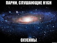 парни, слушающие h1gh охуенны