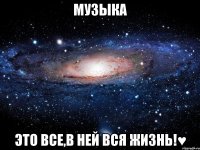 музыка это все,в ней вся жизнь!♥