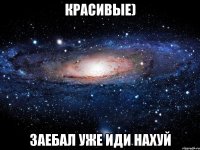 красивые) заебал уже иди нахуй