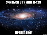 учиться в группе к-129 прелестно!